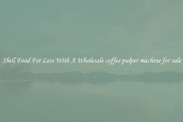 Shell Food For Less With A Wholesale coffee pulper machine for sale