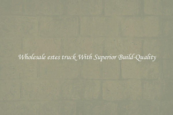 Wholesale estes truck With Superior Build-Quality