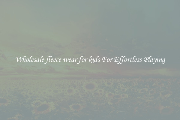 Wholesale fleece wear for kids For Effortless Playing
