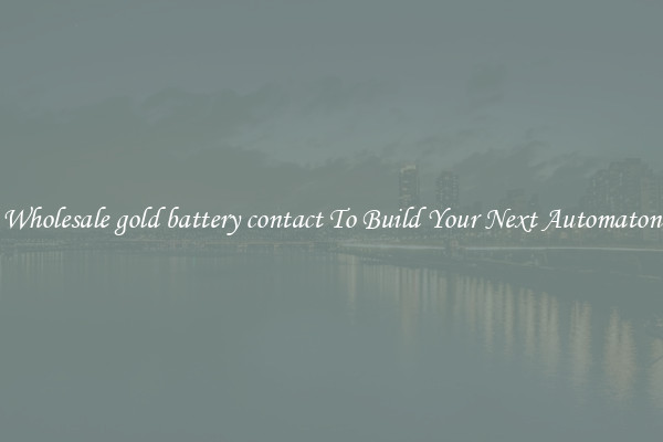 Wholesale gold battery contact To Build Your Next Automaton