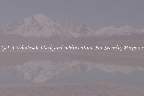 Get A Wholesale black and white cutout For Security Purposes