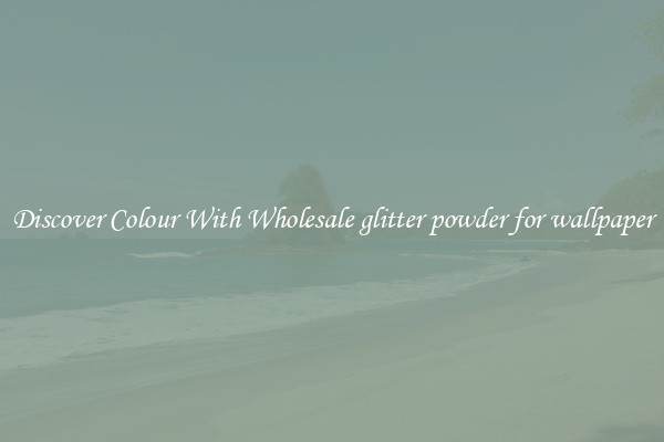 Discover Colour With Wholesale glitter powder for wallpaper