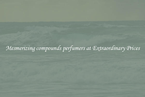 Mesmerizing compounds perfumers at Extraordinary Prices