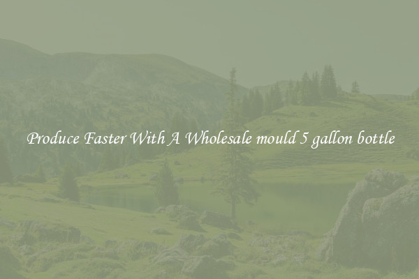 Produce Faster With A Wholesale mould 5 gallon bottle