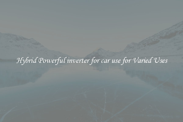 Hybrid Powerful inverter for car use for Varied Uses