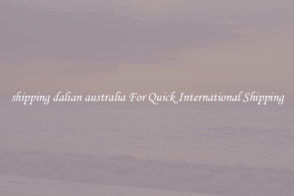 shipping dalian australia For Quick International Shipping