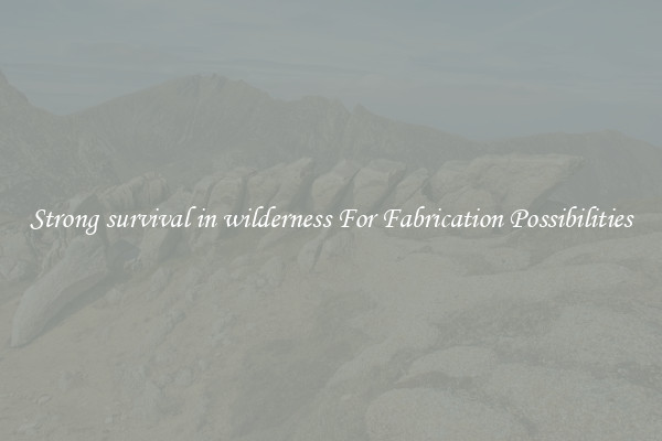 Strong survival in wilderness For Fabrication Possibilities