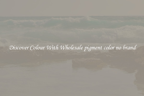 Discover Colour With Wholesale pigment color no brand