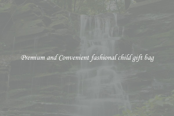 Premium and Convenient fashional child gift bag