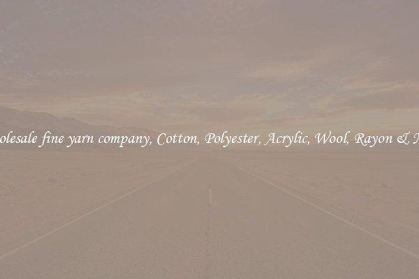 Wholesale fine yarn company, Cotton, Polyester, Acrylic, Wool, Rayon & More