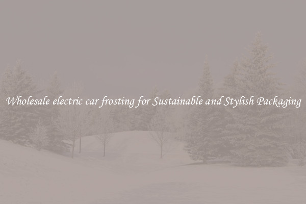 Wholesale electric car frosting for Sustainable and Stylish Packaging