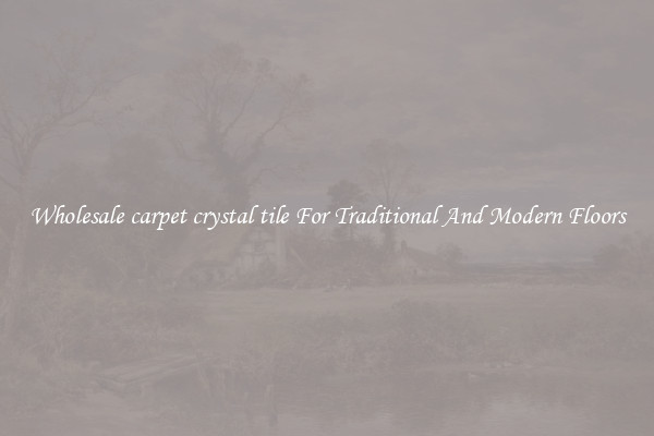 Wholesale carpet crystal tile For Traditional And Modern Floors