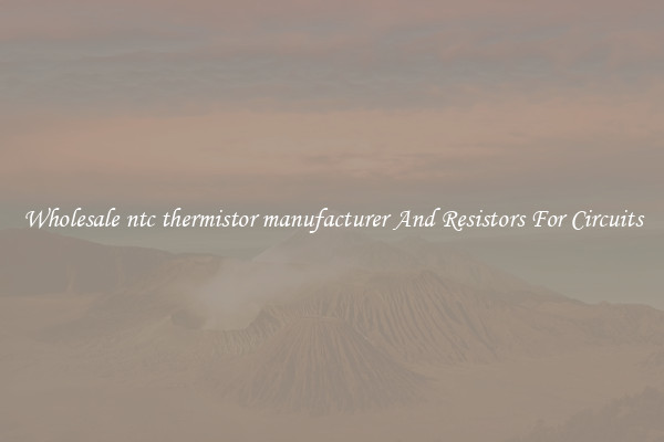 Wholesale ntc thermistor manufacturer And Resistors For Circuits