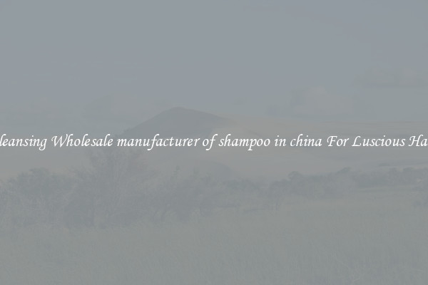 Cleansing Wholesale manufacturer of shampoo in china For Luscious Hair.