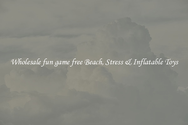 Wholesale fun game free Beach, Stress & Inflatable Toys