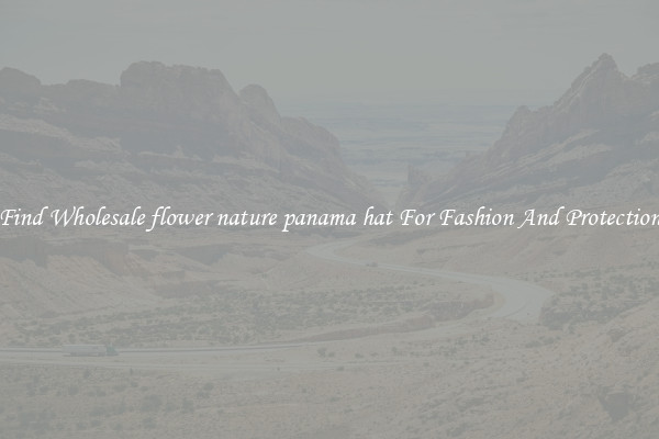 Find Wholesale flower nature panama hat For Fashion And Protection