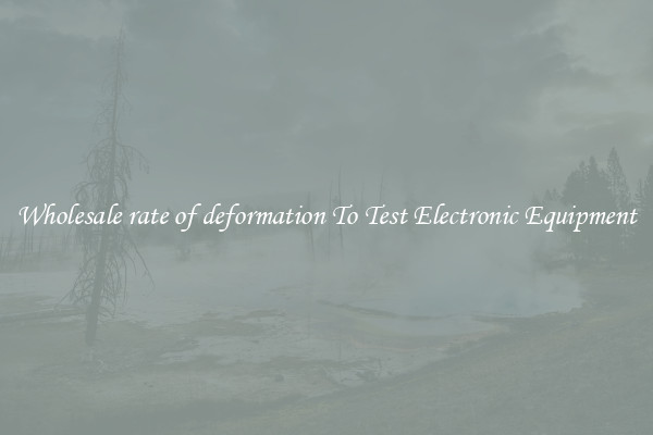 Wholesale rate of deformation To Test Electronic Equipment