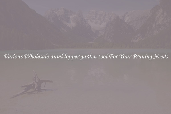 Various Wholesale anvil lopper garden tool For Your Pruning Needs