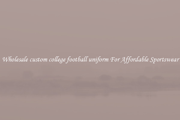 Wholesale custom college football uniform For Affordable Sportswear