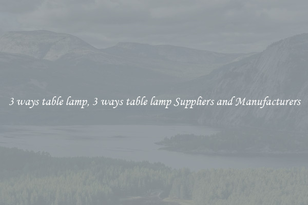 3 ways table lamp, 3 ways table lamp Suppliers and Manufacturers