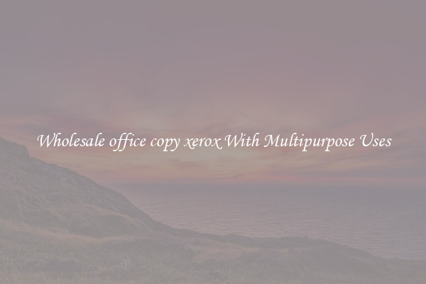 Wholesale office copy xerox With Multipurpose Uses