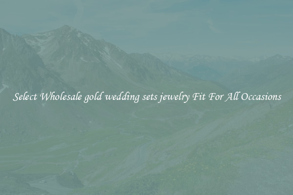 Select Wholesale gold wedding sets jewelry Fit For All Occasions