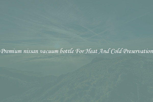 Premium nissan vacuum bottle For Heat And Cold Preservation