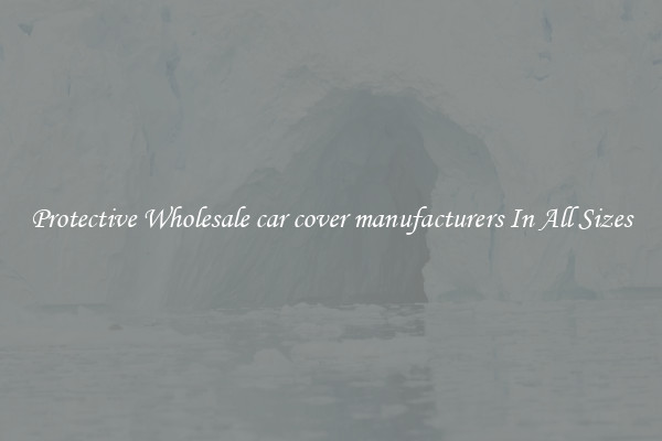 Protective Wholesale car cover manufacturers In All Sizes