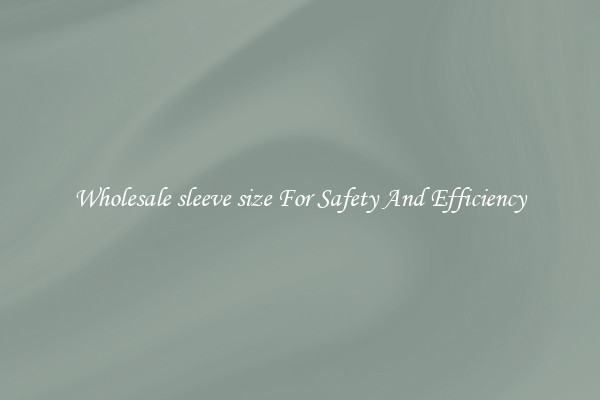 Wholesale sleeve size For Safety And Efficiency