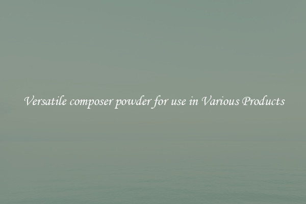 Versatile composer powder for use in Various Products