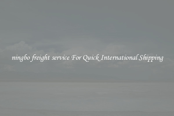 ningbo freight service For Quick International Shipping