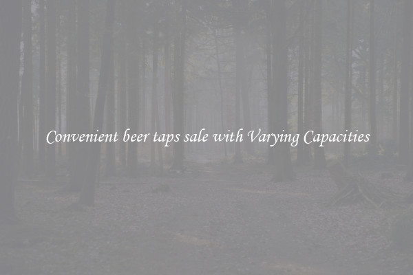 Convenient beer taps sale with Varying Capacities