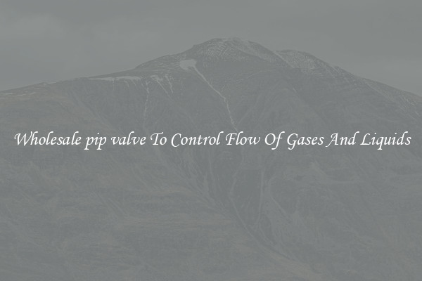 Wholesale pip valve To Control Flow Of Gases And Liquids