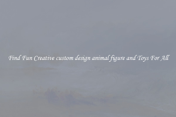 Find Fun Creative custom design animal figure and Toys For All