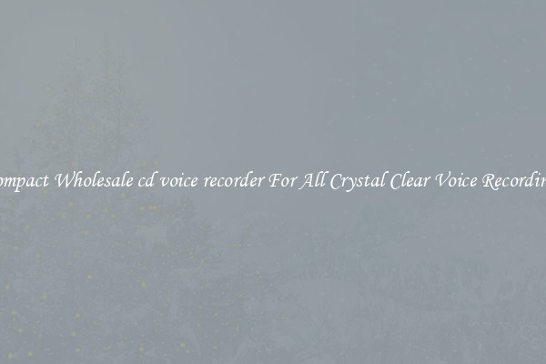 Compact Wholesale cd voice recorder For All Crystal Clear Voice Recordings