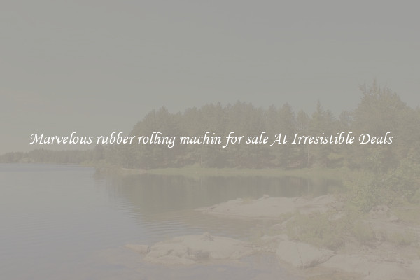 Marvelous rubber rolling machin for sale At Irresistible Deals
