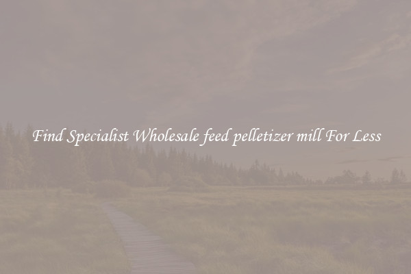  Find Specialist Wholesale feed pelletizer mill For Less 