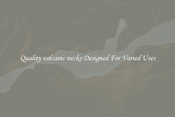 Quality volcanic necks Designed For Varied Uses