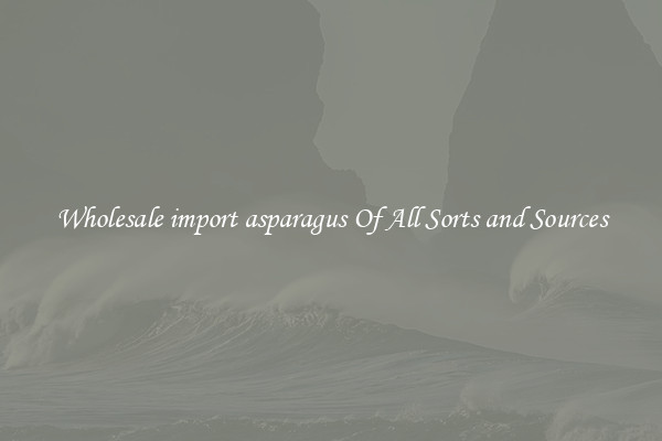 Wholesale import asparagus Of All Sorts and Sources