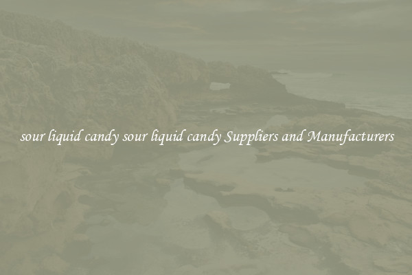 sour liquid candy sour liquid candy Suppliers and Manufacturers
