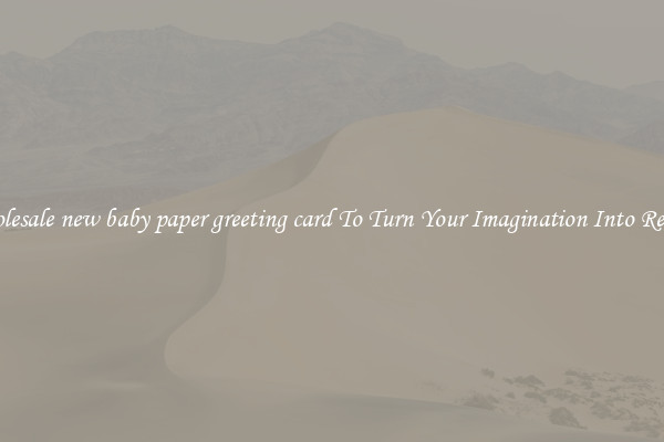 Wholesale new baby paper greeting card To Turn Your Imagination Into Reality
