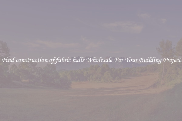 Find construction of fabric halls Wholesale For Your Building Project