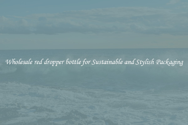 Wholesale red dropper bottle for Sustainable and Stylish Packaging