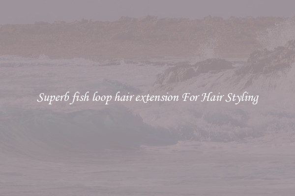 Superb fish loop hair extension For Hair Styling