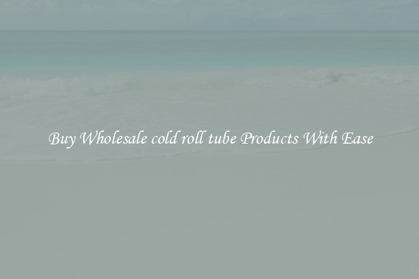 Buy Wholesale cold roll tube Products With Ease