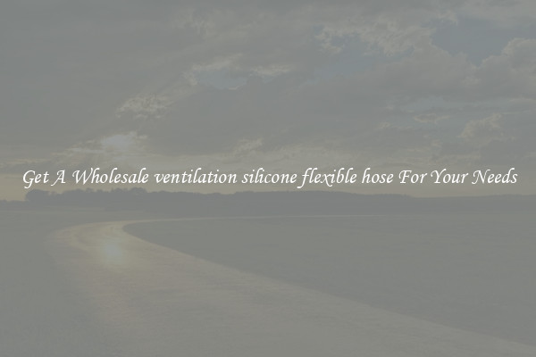 Get A Wholesale ventilation silicone flexible hose For Your Needs