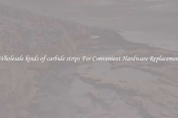 Wholesale kinds of carbide strips For Convenient Hardware Replacement