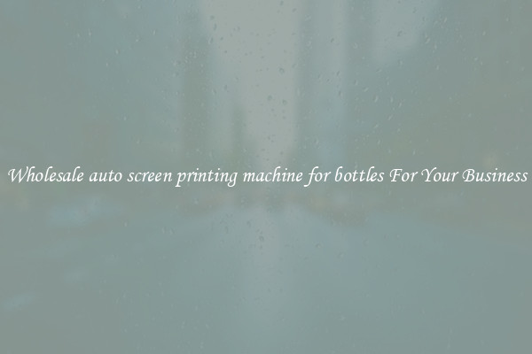Wholesale auto screen printing machine for bottles For Your Business