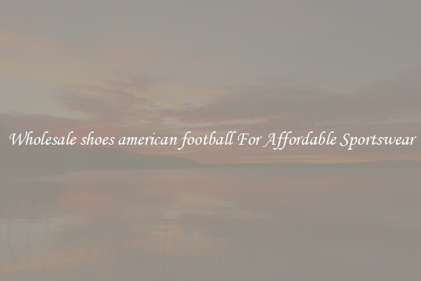 Wholesale shoes american football For Affordable Sportswear