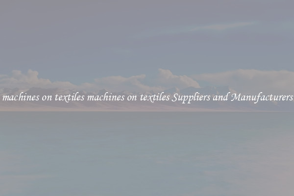 machines on textiles machines on textiles Suppliers and Manufacturers